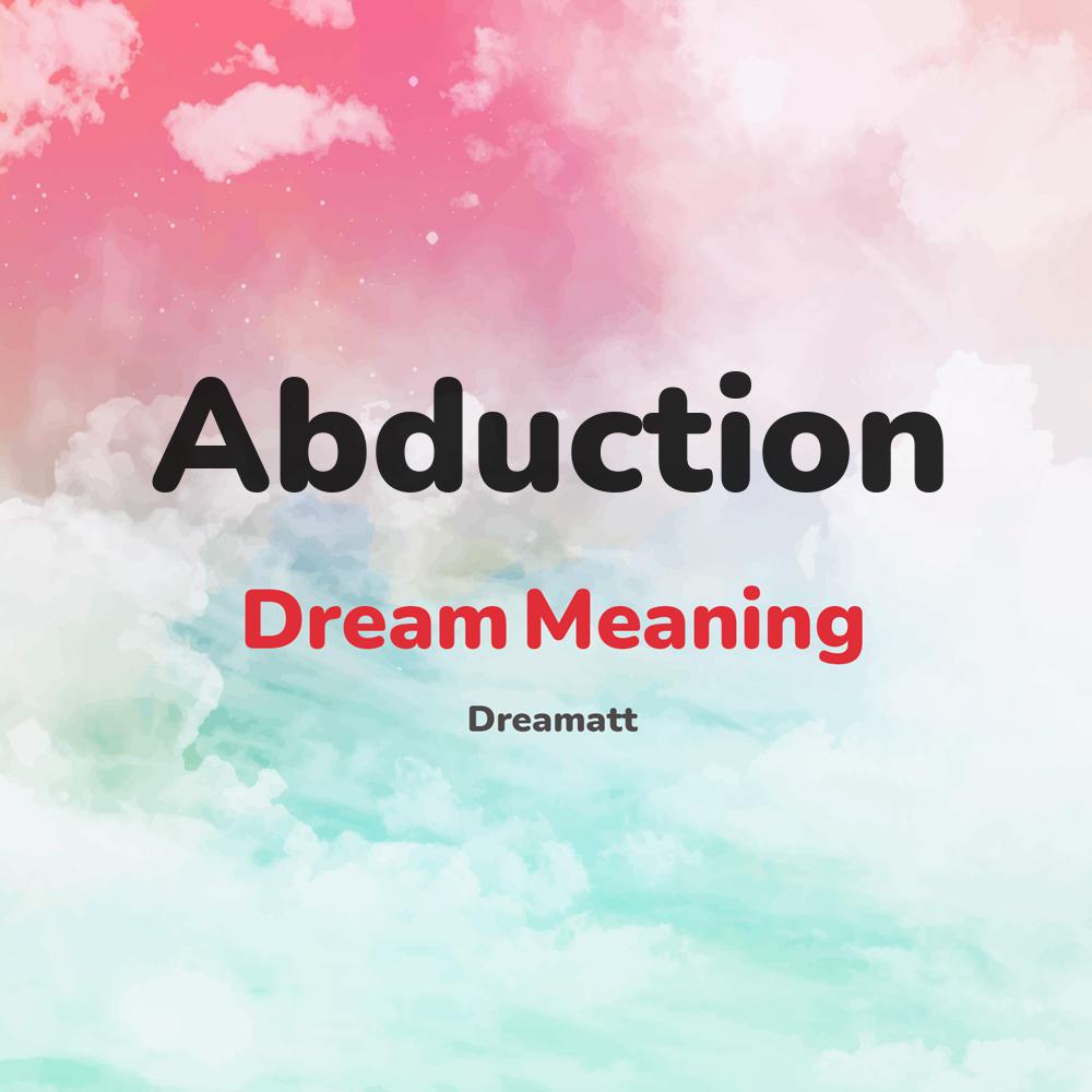 what is the spiritual meaning of Abduction in dreams, dreaming about Abduction