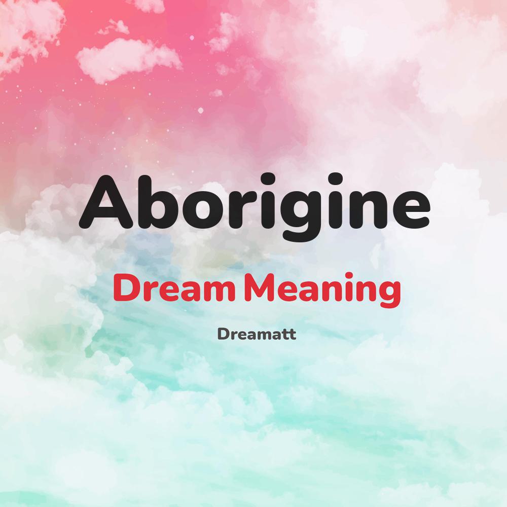 what is the spiritual meaning of Aborigine in dreams, dreaming about Aborigine