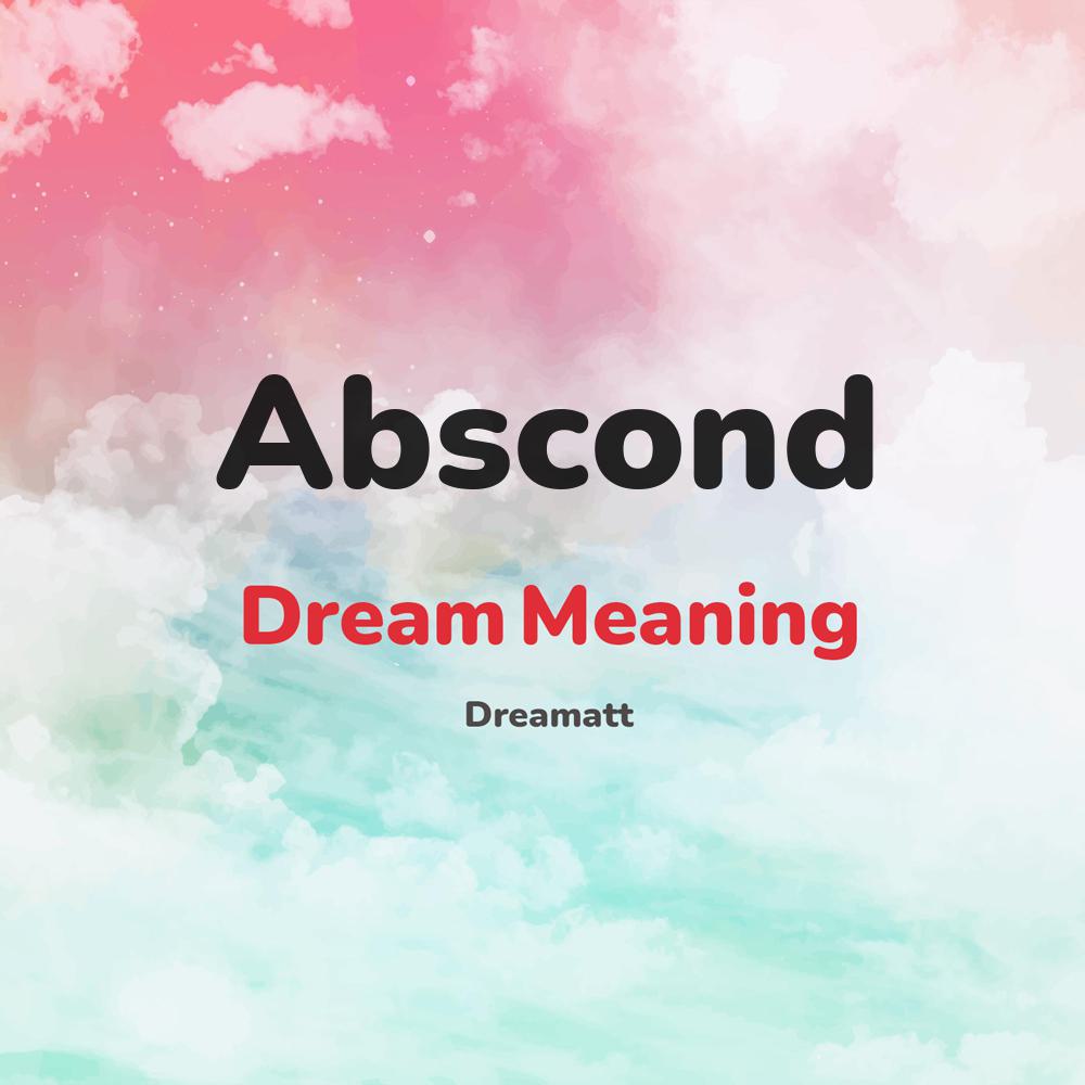what is the spiritual meaning of Abscond in dreams, dreaming about Abscond