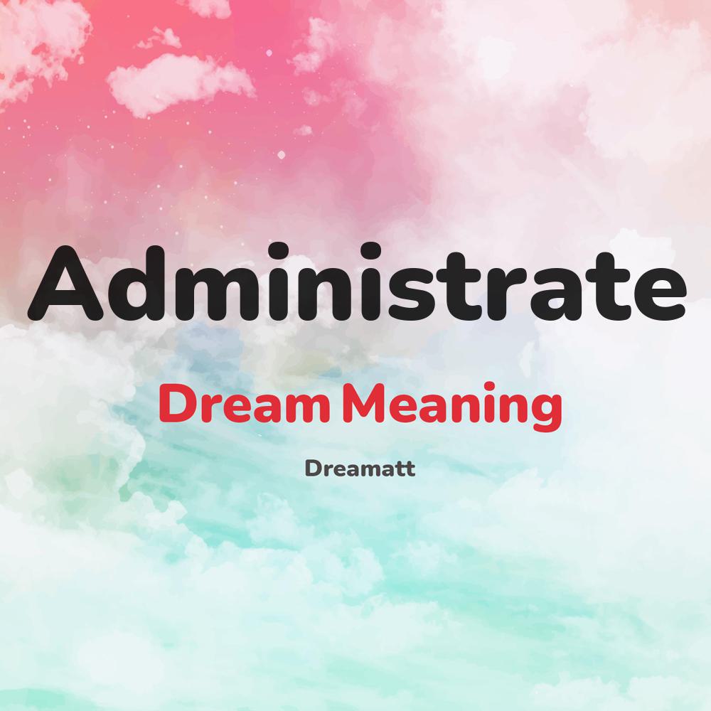 what is the spiritual meaning of Administrate in dreams, dreaming about Administrate