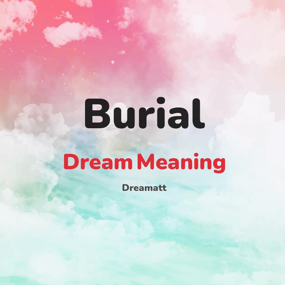 what is the spiritual meaning of Burial in dreams, dreaming about Burial