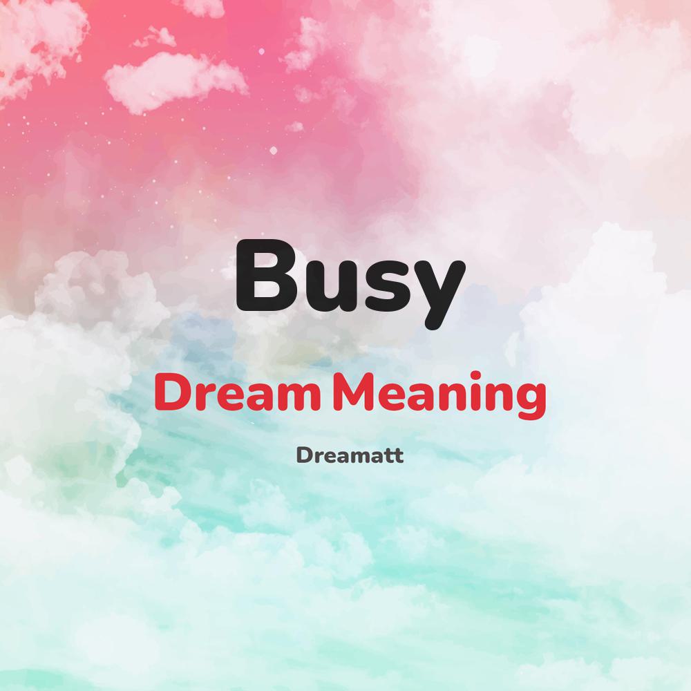 what is the spiritual meaning of Busy in dreams, dreaming about Busy