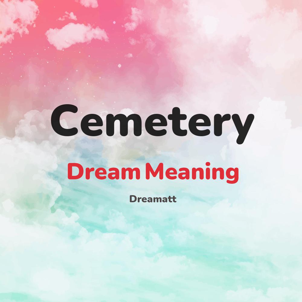 what is the spiritual meaning of Cemetery in dreams, dreaming about Cemetery