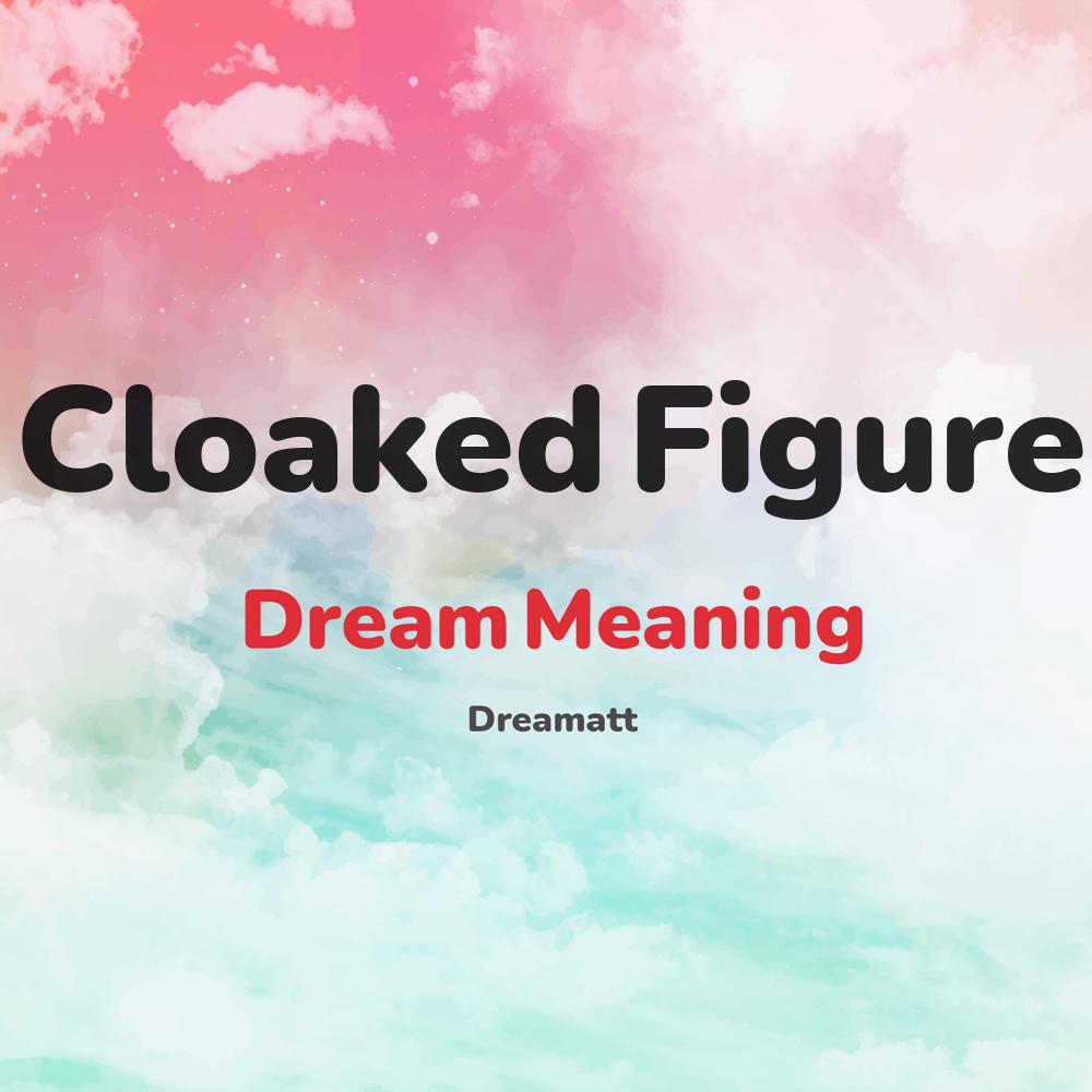 what is the spiritual meaning of Cloaked Figure in dreams, dreaming about Cloaked Figure