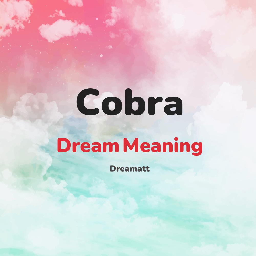 what is the spiritual meaning of Cobra in dreams, dreaming about Cobra