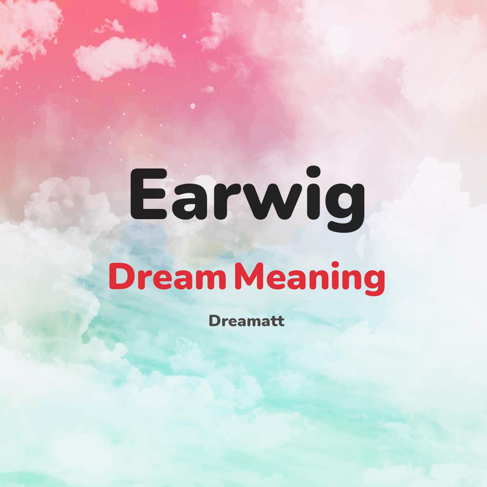 what is the spiritual meaning of Earwig in dreams, dreaming about Earwig