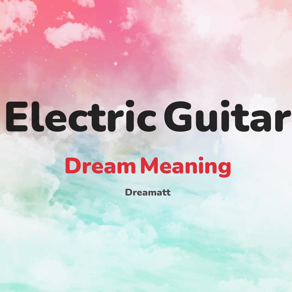 what is the spiritual meaning of Electric Guitar in dreams, dreaming about Electric Guitar