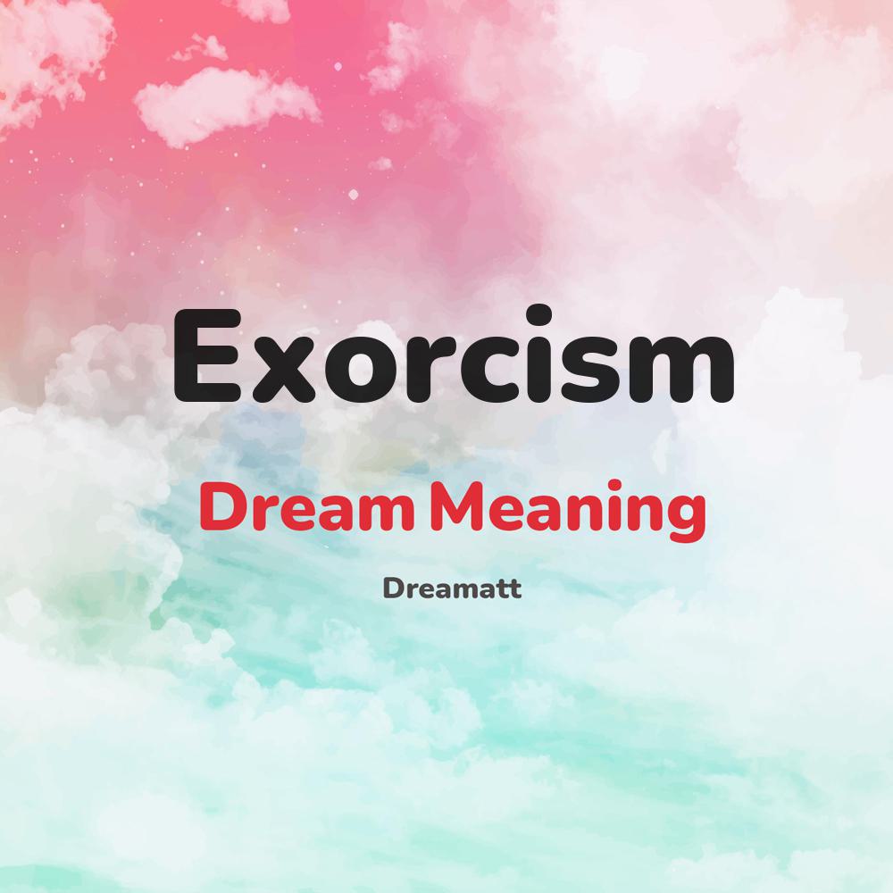 what is the spiritual meaning of Exorcism in dreams, dreaming about Exorcism