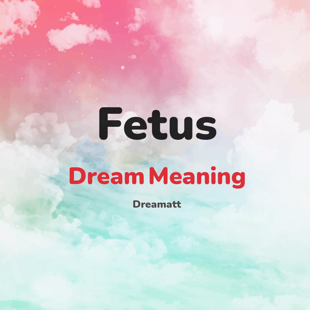 what is the spiritual meaning of Fetus in dreams, dreaming about Fetus