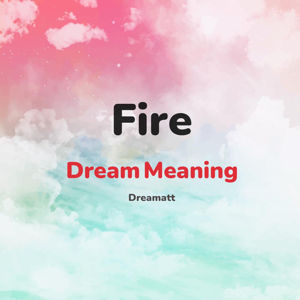what is the spiritual meaning of Fire in dreams, dreaming about Fire