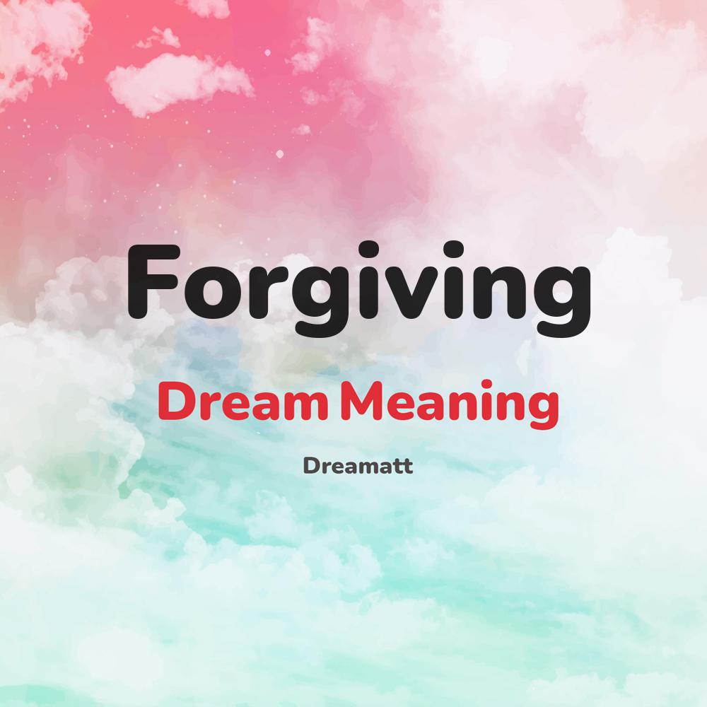 what is the spiritual meaning of Forgiving in dreams, dreaming about Forgiving