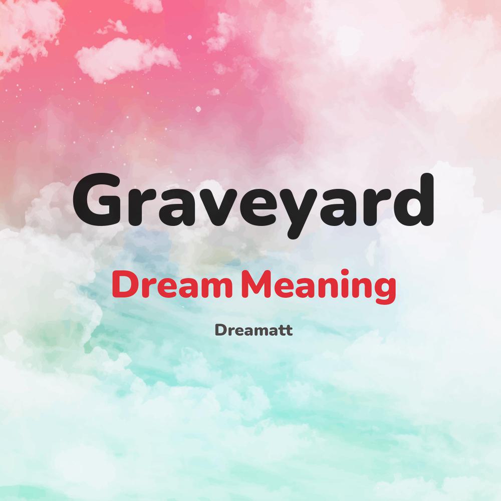 what is the spiritual meaning of Graveyard in dreams, dreaming about Graveyard