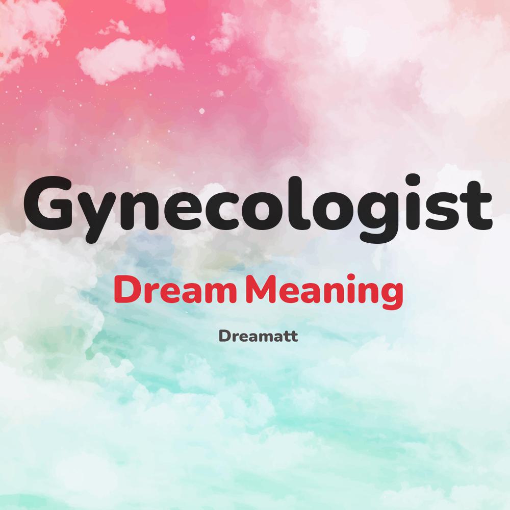 what is the spiritual meaning of Gynecologist in dreams, dreaming about Gynecologist