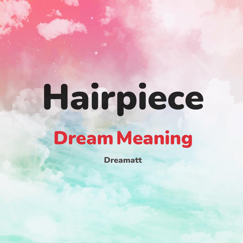 what is the spiritual meaning of Hairpiece in dreams, dreaming about Hairpiece