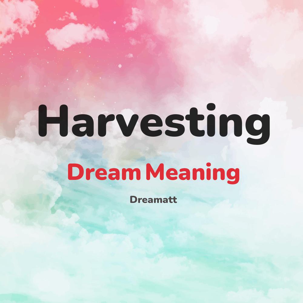 what is the spiritual meaning of Harvesting in dreams, dreaming about Harvesting
