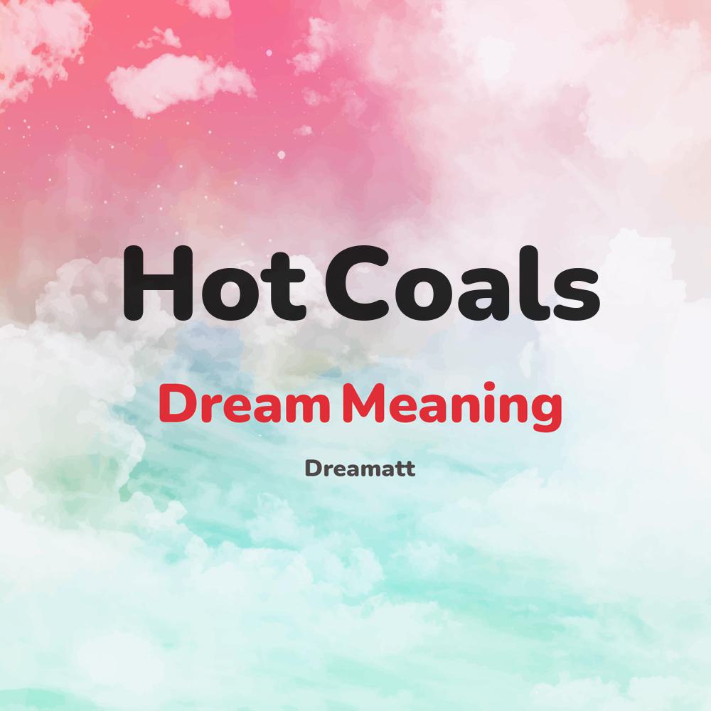 what is the spiritual meaning of Hot Coals in dreams, dreaming about Hot Coals