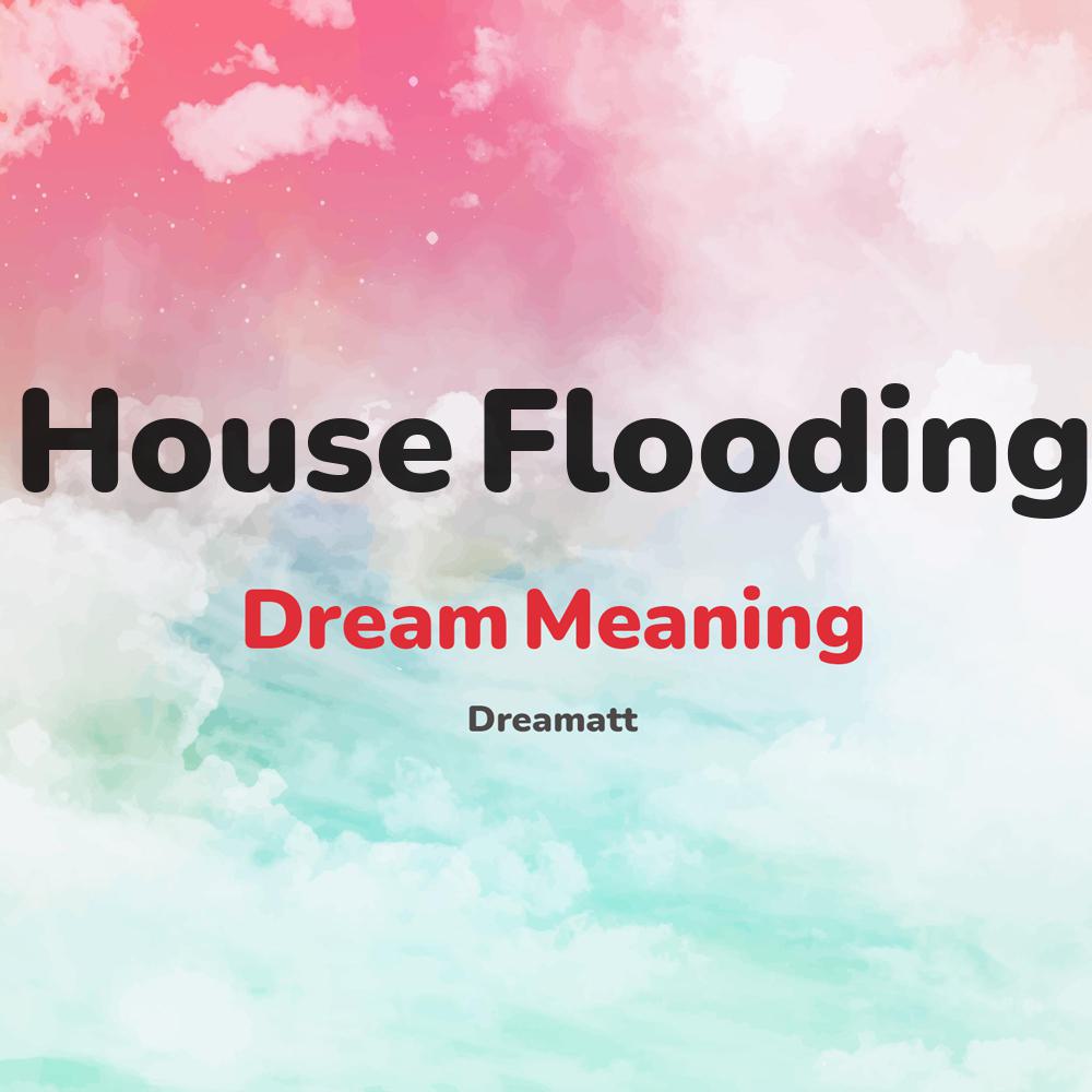 what is the spiritual meaning of House Flooding in dreams, dreaming about House Flooding