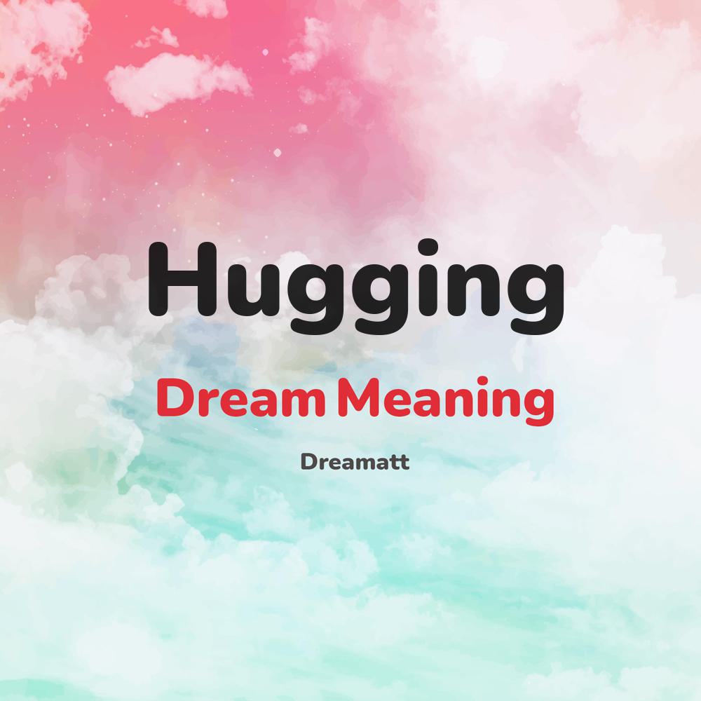 what is the spiritual meaning of Hugging in dreams, dreaming about Hugging