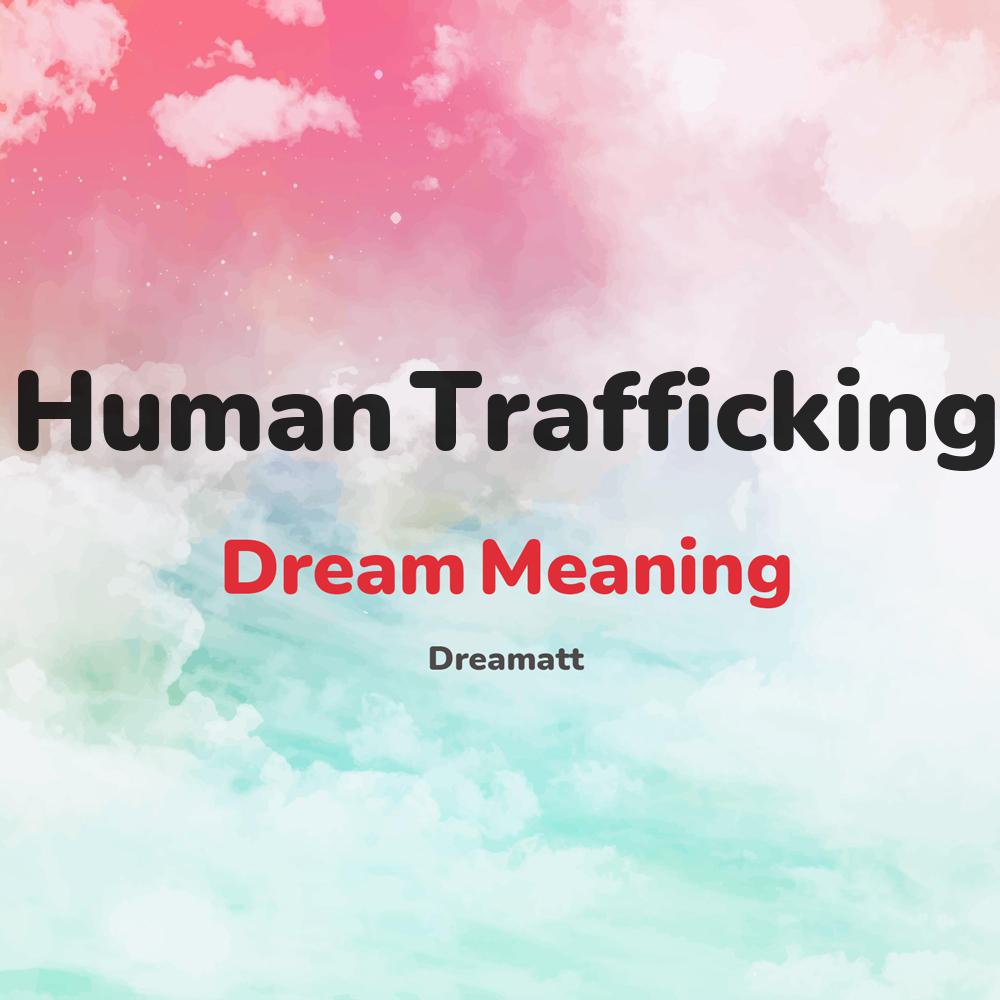 what is the spiritual meaning of Human Trafficking in dreams, dreaming about Human Trafficking