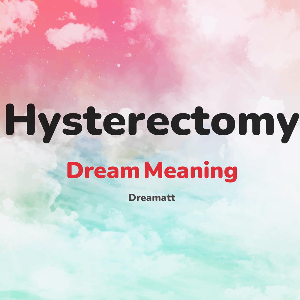 what is the spiritual meaning of Hysterectomy in dreams, dreaming about Hysterectomy