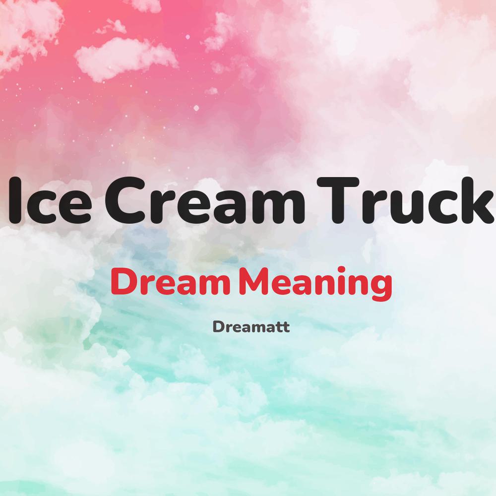 what is the spiritual meaning of Ice Cream Truck in dreams, dreaming about Ice Cream Truck