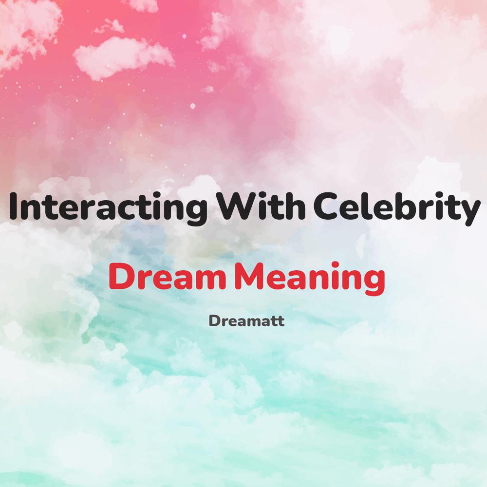 what is the spiritual meaning of Interacting With Celebrity in dreams, dreaming about Interacting With Celebrity