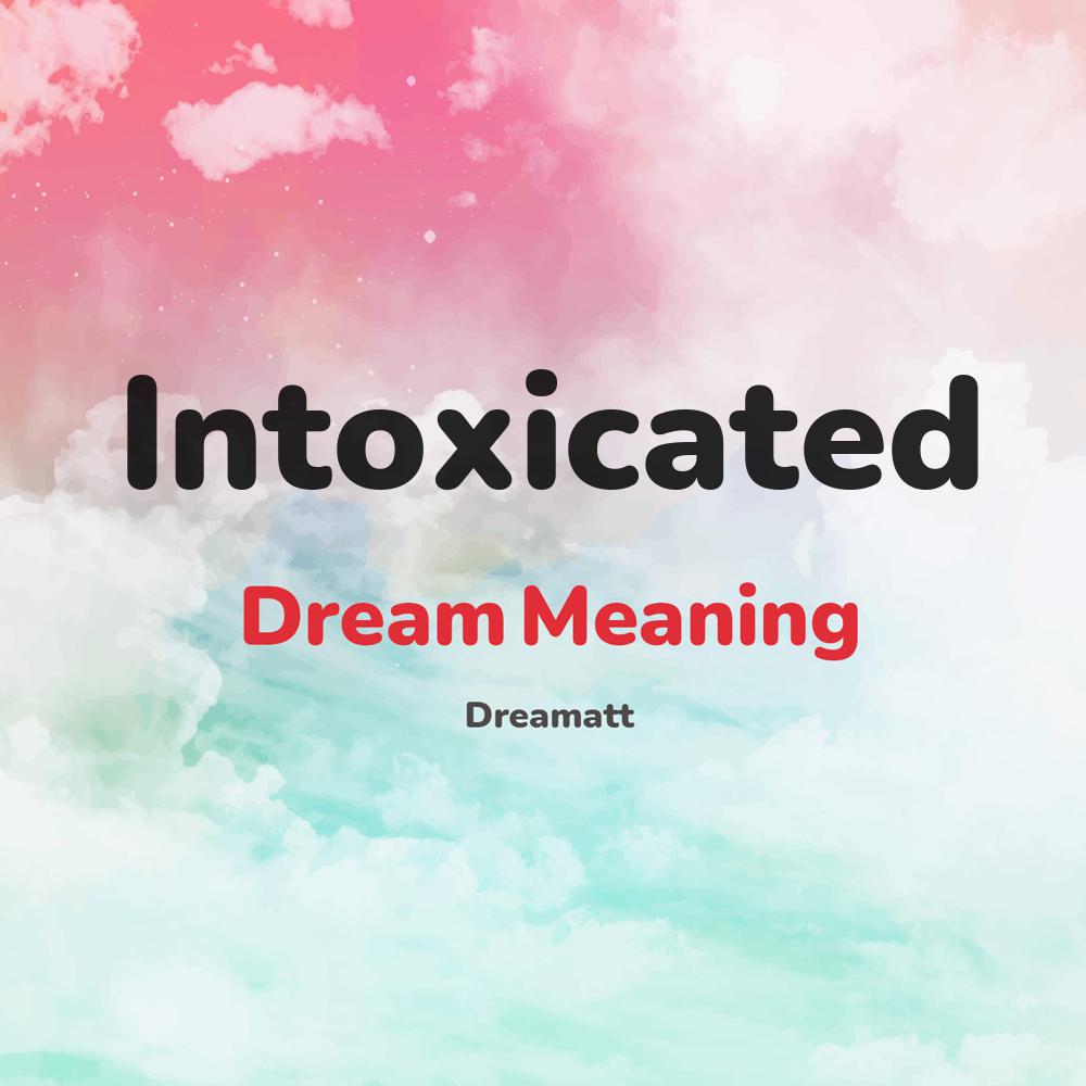 what is the spiritual meaning of Intoxicated in dreams, dreaming about Intoxicated