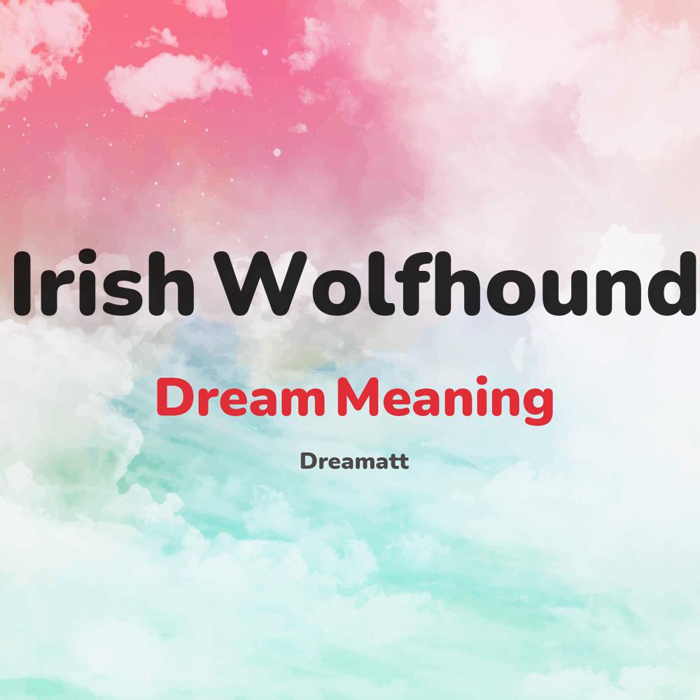 what is the spiritual meaning of Irish Wolfhound in dreams, dreaming about Irish Wolfhound