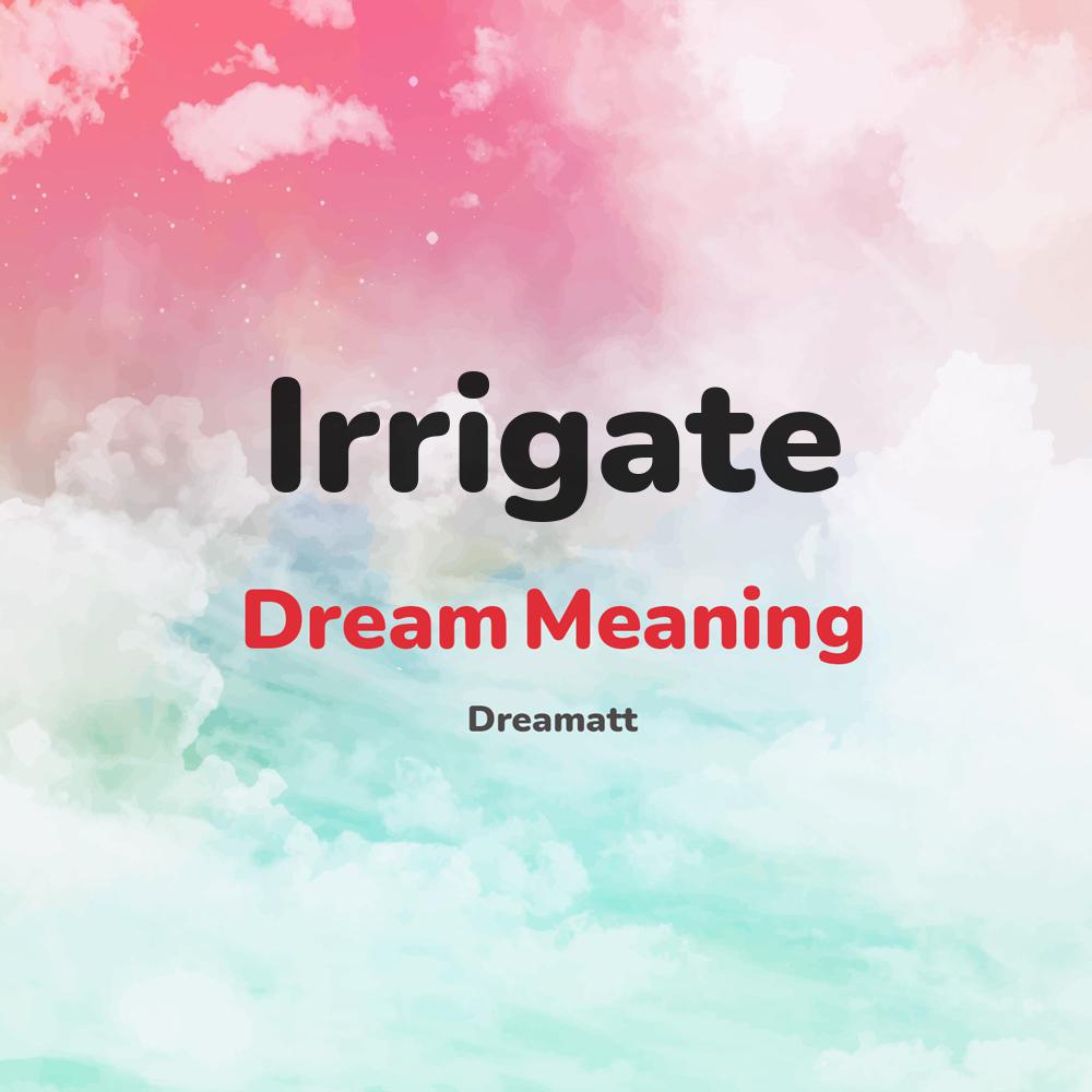 what is the spiritual meaning of Irrigate in dreams, dreaming about Irrigate