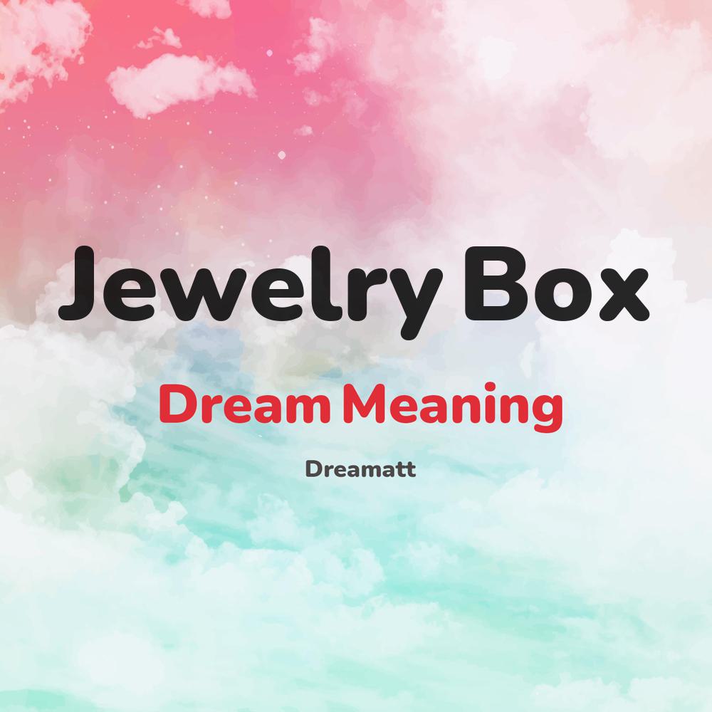 what is the spiritual meaning of Jewelry Box in dreams, dreaming about Jewelry Box