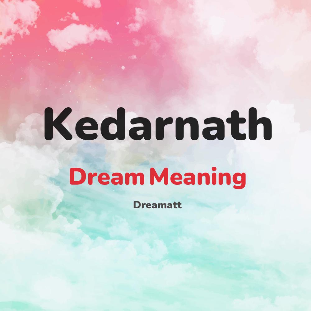 what is the spiritual meaning of Kedarnath in dreams, dreaming about Kedarnath