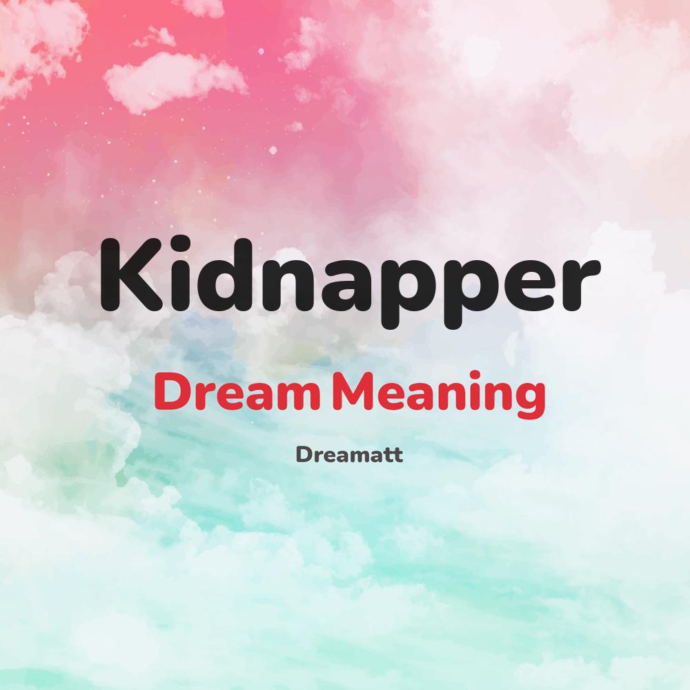 what is the spiritual meaning of Kidnapper in dreams, dreaming about Kidnapper