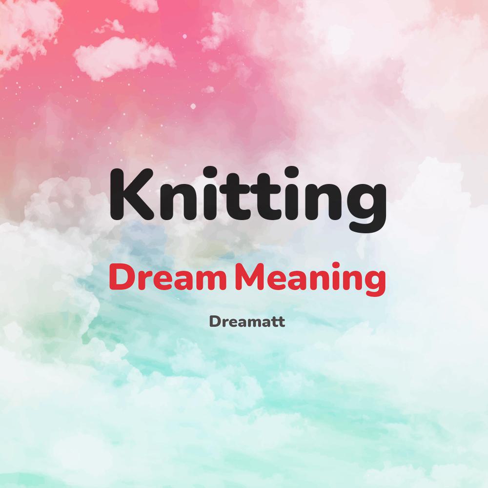 what is the spiritual meaning of Knitting in dreams, dreaming about Knitting