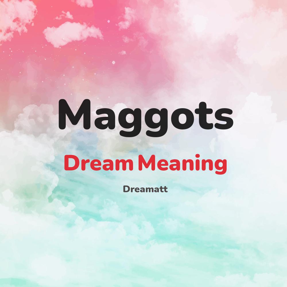 what is the spiritual meaning of Maggots in dreams, dreaming about Maggots