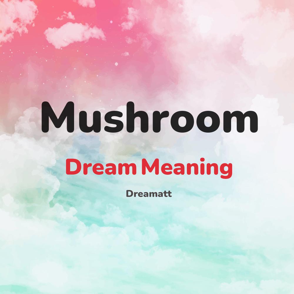 what is the spiritual meaning of Mushroom in dreams, dreaming about Mushroom