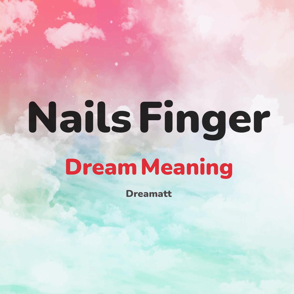 what is the spiritual meaning of Nails Finger in dreams, dreaming about Nails Finger