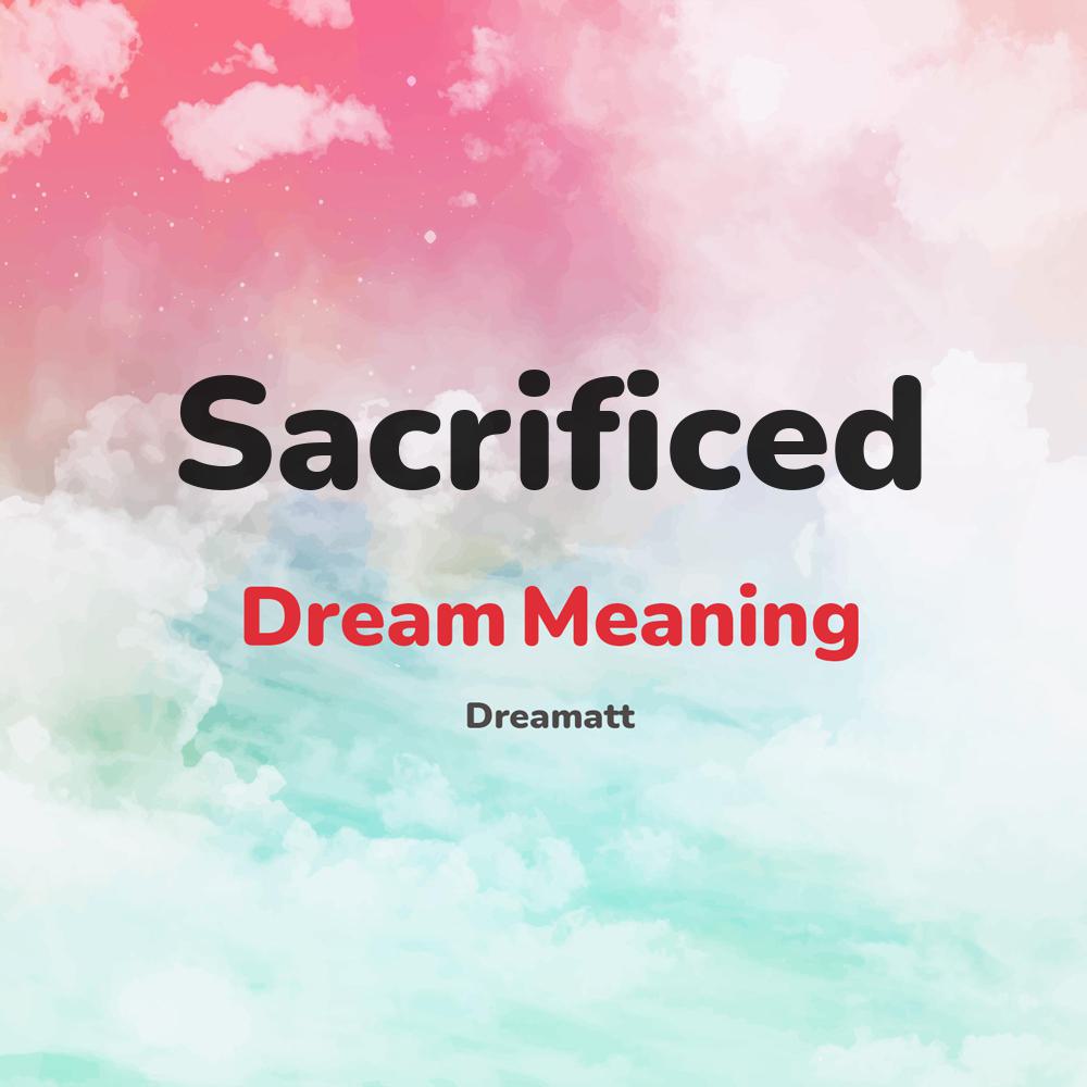 what is the spiritual meaning of Sacrificed in dreams, dreaming about Sacrificed