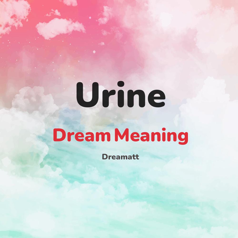 what is the spiritual meaning of Urine in dreams, dreaming about Urine
