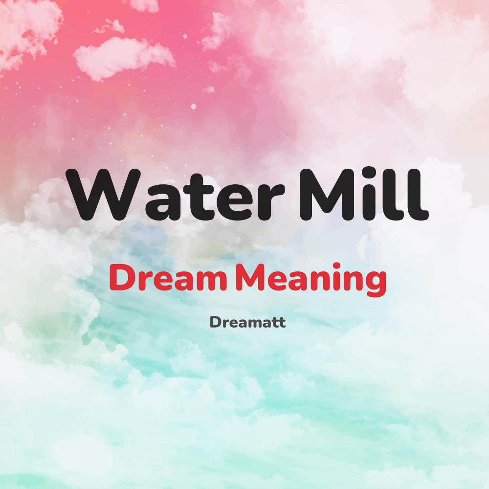what is the spiritual meaning of Water Mill in dreams, dreaming about Water Mill