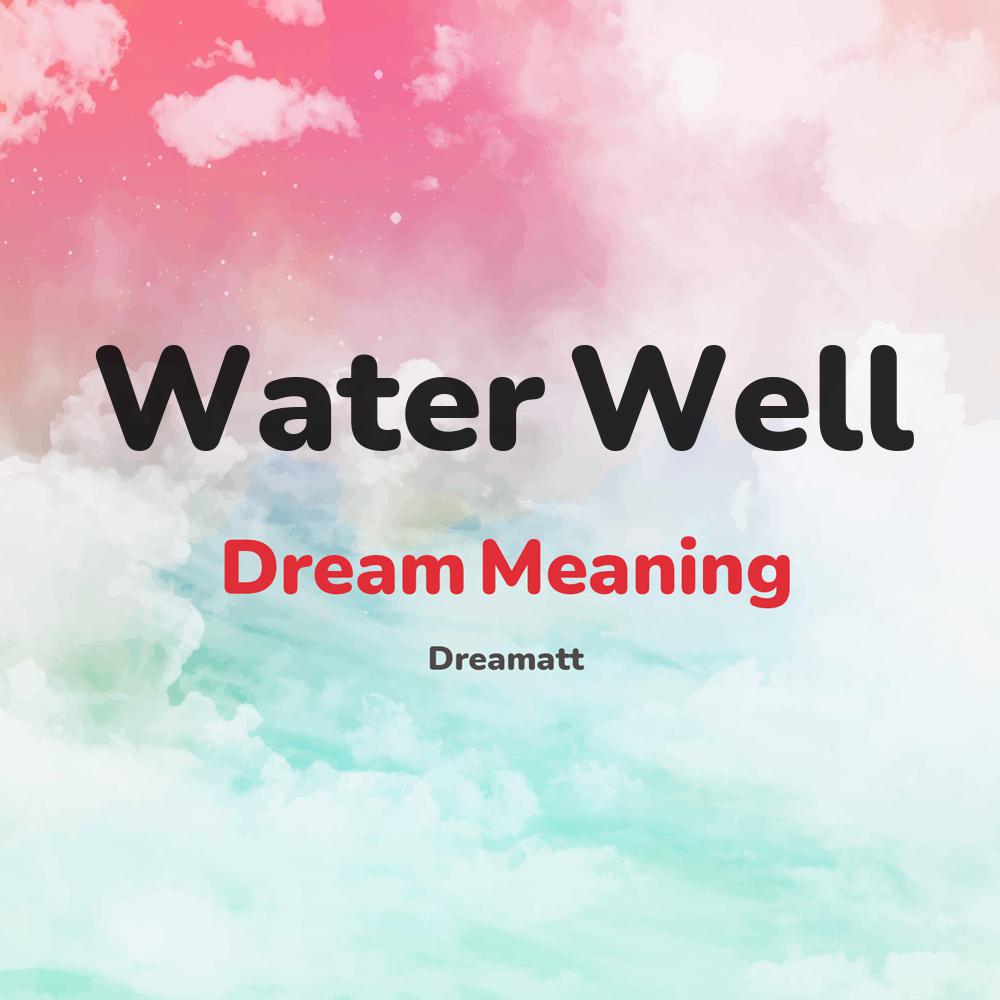 what is the spiritual meaning of Water Well in dreams, dreaming about Water Well