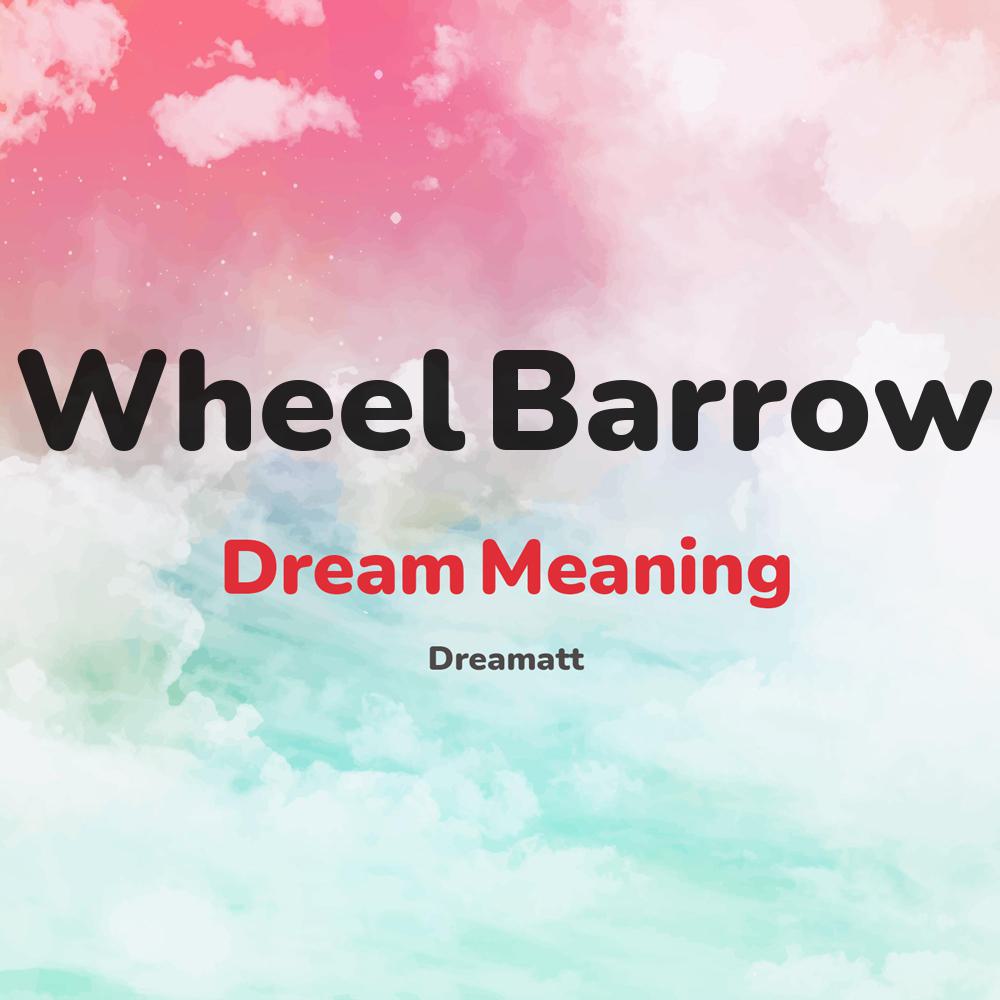 what is the spiritual meaning of Wheel Barrow in dreams, dreaming about Wheel Barrow