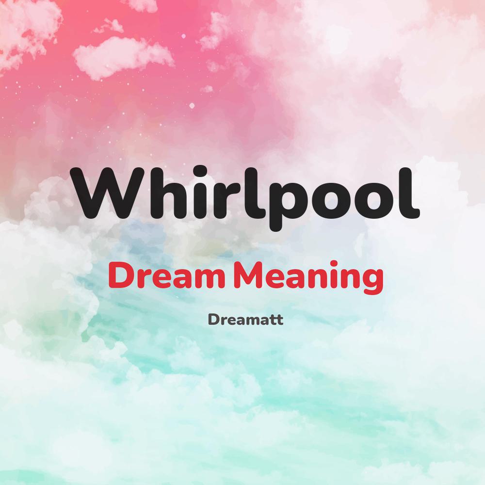 what is the spiritual meaning of Whirlpool in dreams, dreaming about Whirlpool