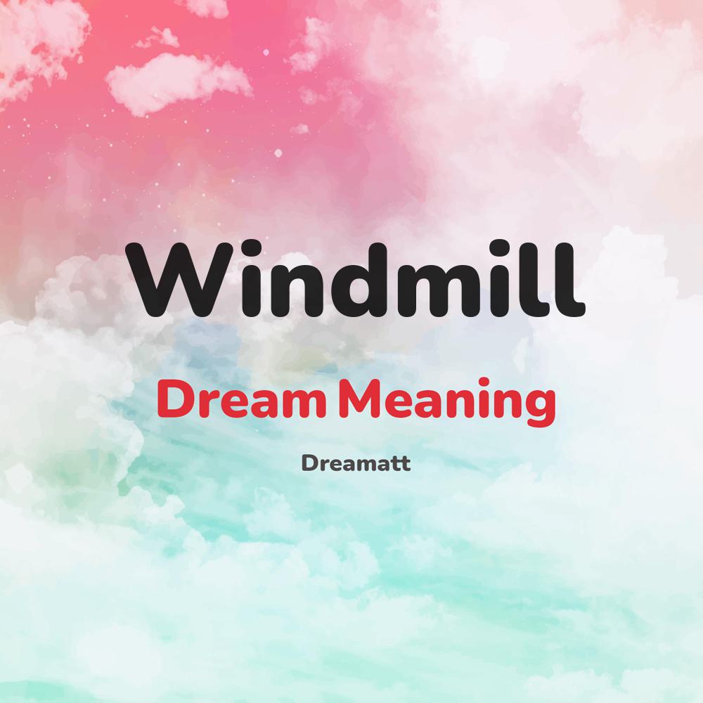 what is the spiritual meaning of Windmill in dreams, dreaming about Windmill