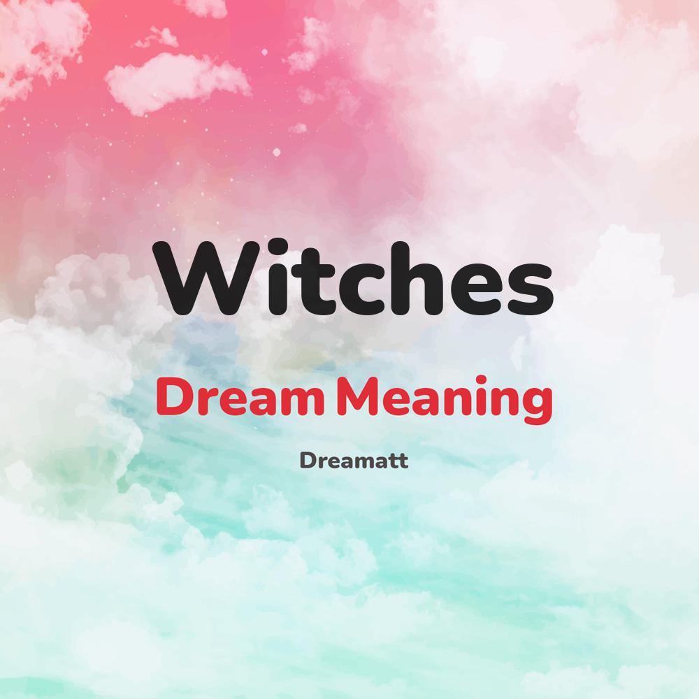 what is the spiritual meaning of Witches in dreams, dreaming about Witches