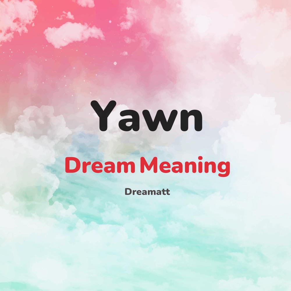 what is the spiritual meaning of Yawn in dreams, dreaming about Yawn