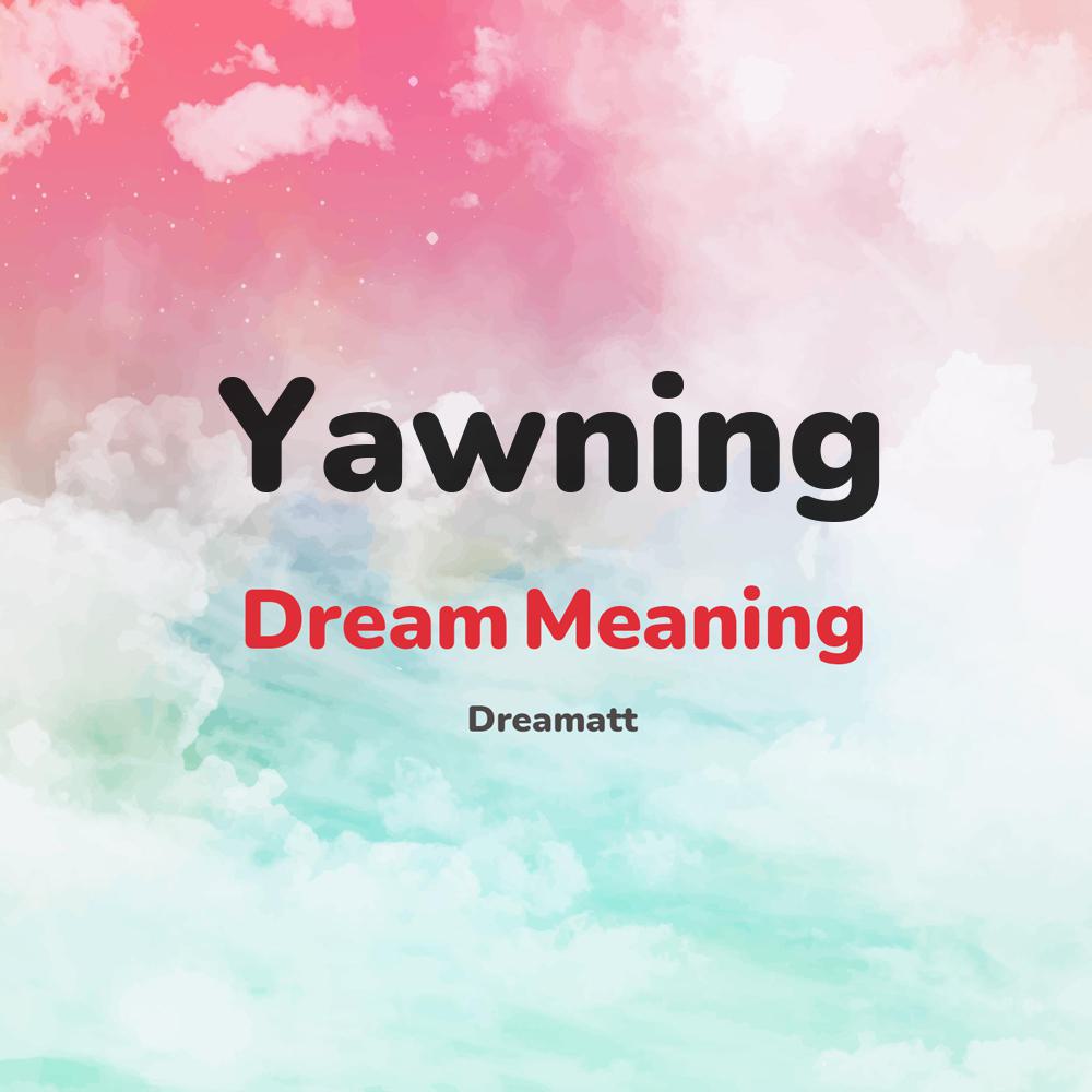 what is the spiritual meaning of Yawning in dreams, dreaming about Yawning