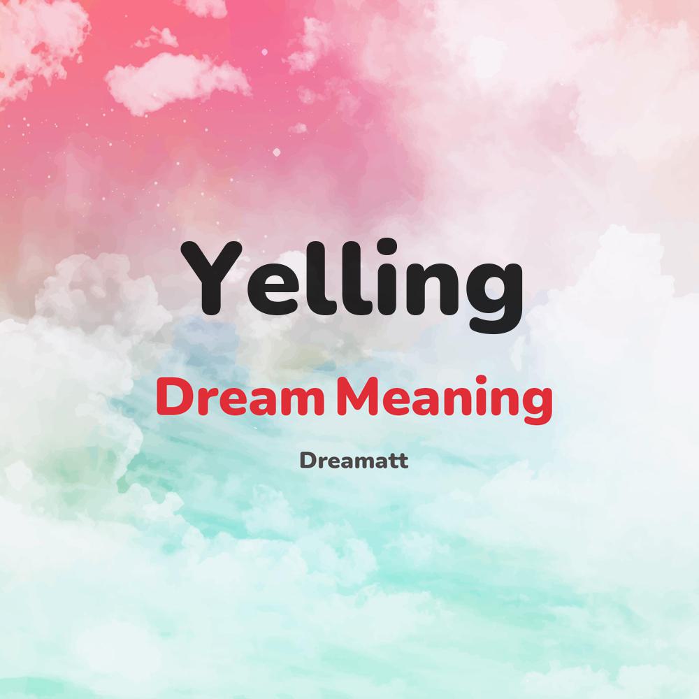 what is the spiritual meaning of Yelling in dreams, dreaming about Yelling